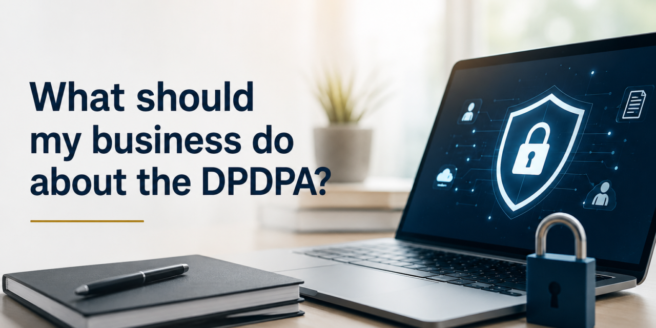 What Should My Business Do About The DPDPA?